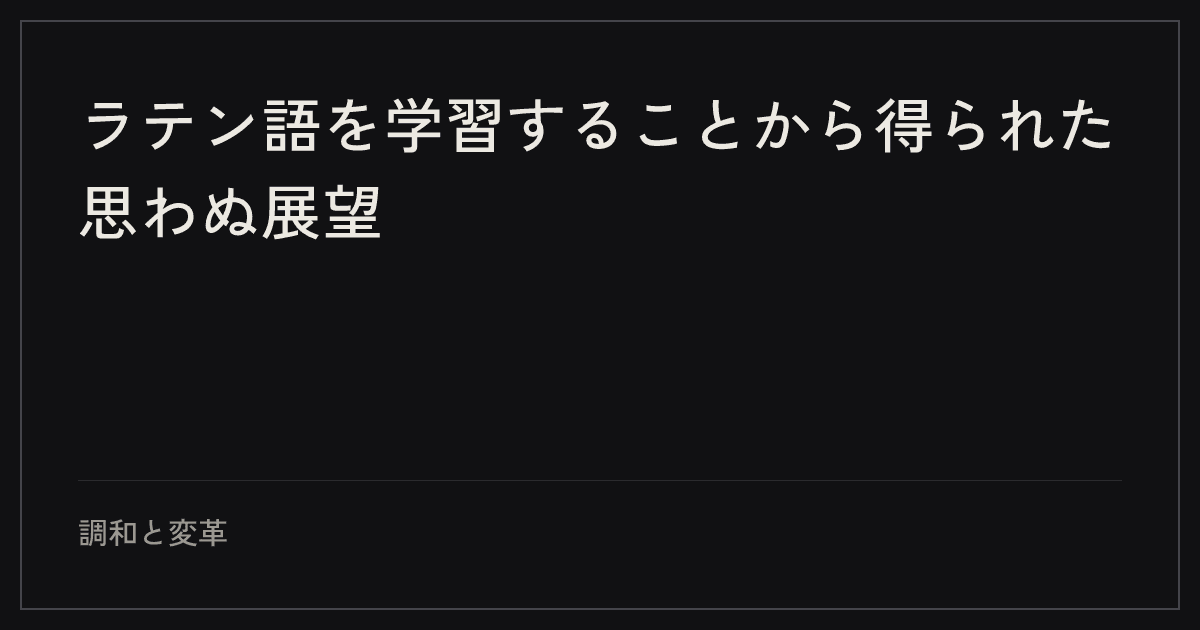 ラテン語を学習することから得られた思わぬ展望